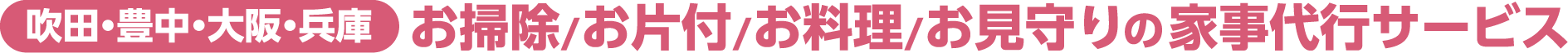 吹田・豊中・大阪・兵庫のお掃除/お片付/お料理/お見守りの家事代行サービス