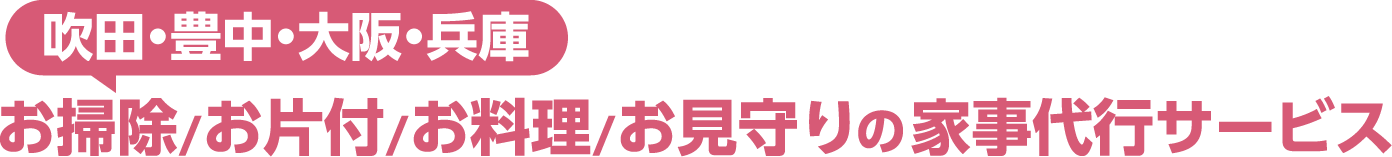 吹田・豊中・大阪・兵庫のお掃除/お片付/お料理/お見守りの家事代行サービス